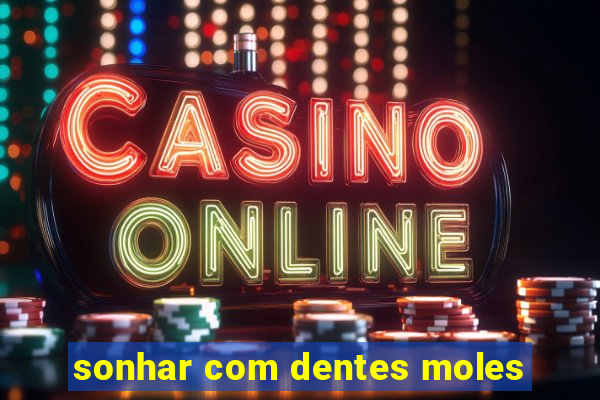 sonhar com dentes moles